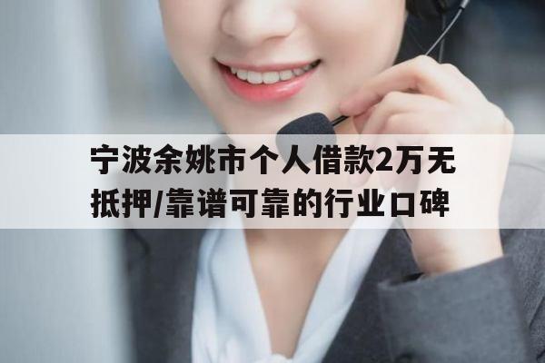 宁波余姚市个人借款2万无抵押/靠谱可靠的行业口碑
