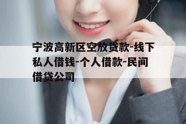 宁波高新区空放贷款-线下私人借钱-个人借款-民间借贷公司