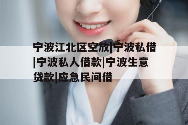 宁波江北区空放|宁波私借|宁波私人借款|宁波生意贷款|应急民间借