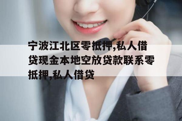 宁波江北区零抵押,私人借贷现金本地空放贷款联系零抵押,私人借贷