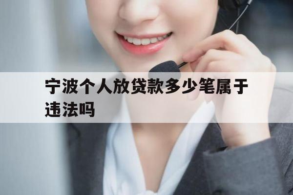 宁波个人放贷款多少笔属于违法吗