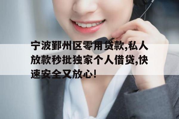宁波鄞州区零用贷款,私人放款秒批独家个人借贷,快速安全又放心!