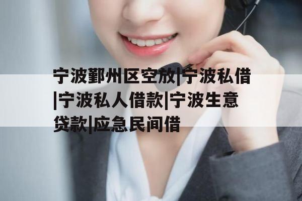 宁波鄞州区空放|宁波私借|宁波私人借款|宁波生意贷款|应急民间借