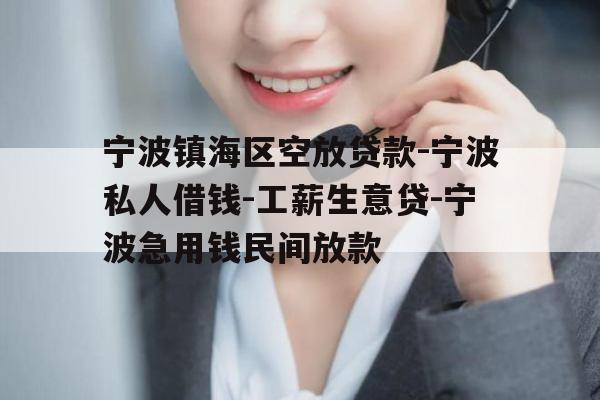宁波镇海区空放贷款-宁波私人借钱-工薪生意贷-宁波急用钱民间放款