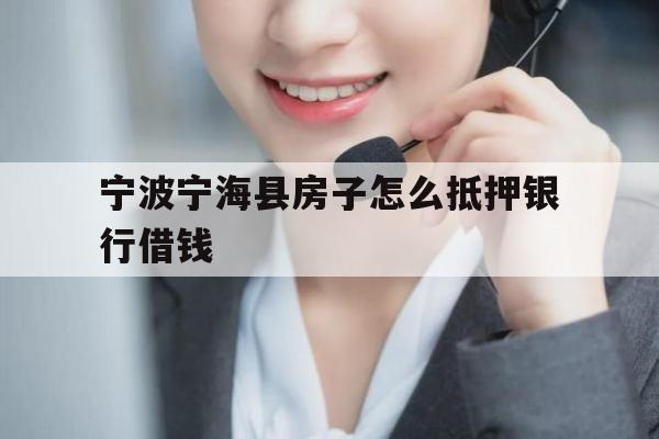 宁波宁海县房子怎么抵押银行借钱