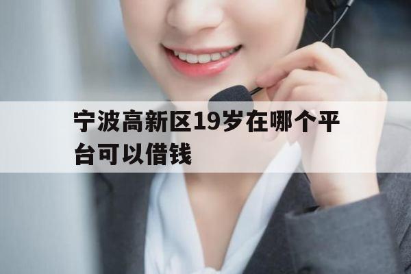 宁波高新区19岁在哪个平台可以借钱